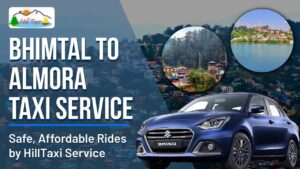 Bhimtal to Almora Taxi Service – Safe, Affordable Rides by HillTaxi Service